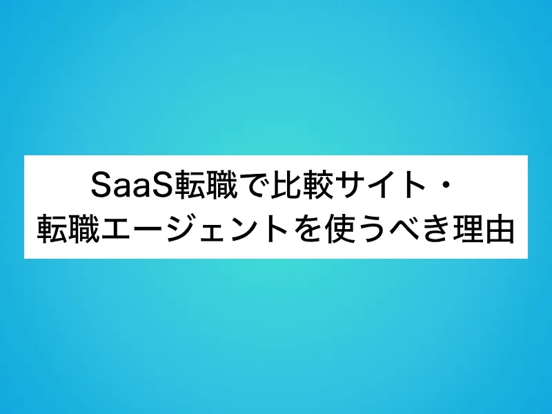 SaaS転職で比較サイト・転職エージェントを使うべき理由