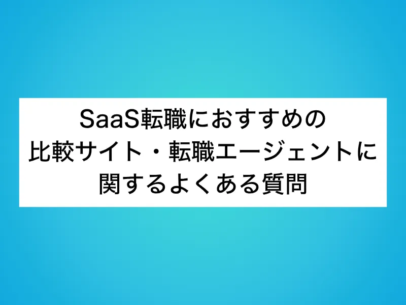 SaaS転職におすすめの比較サイト・転職エージェントに関するよくある質問