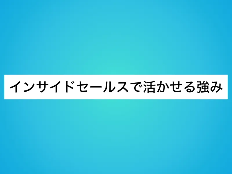 インサイドセールスで活かせる強み
