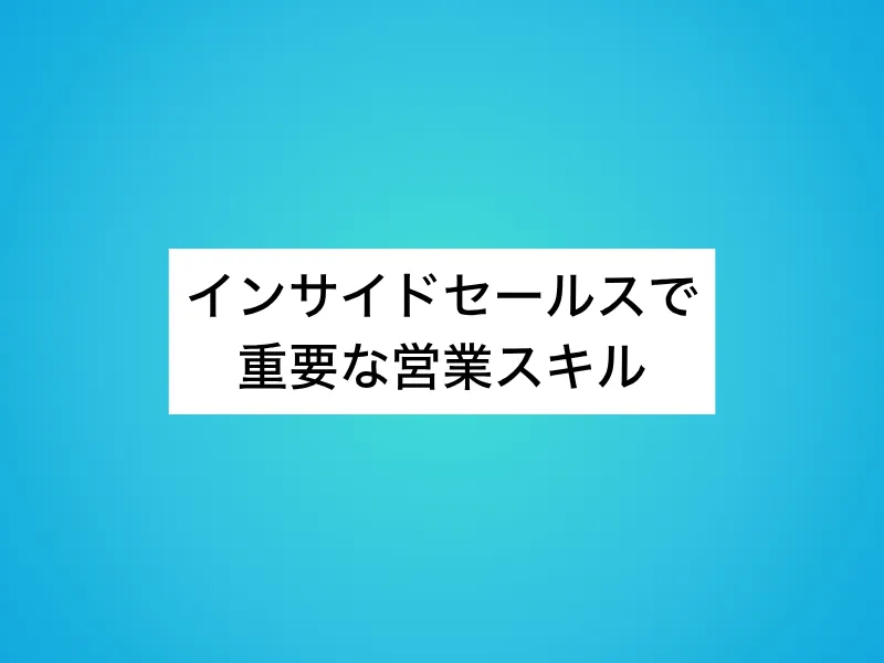 インサイドセールスで重要な営業スキル