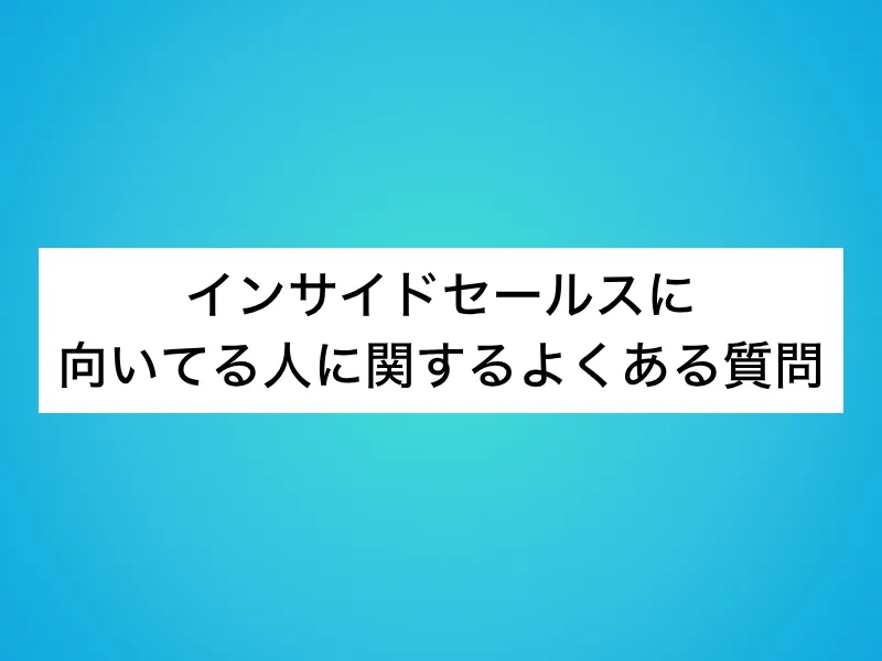 インサイドセールスに向いてる人に関するよくある質問