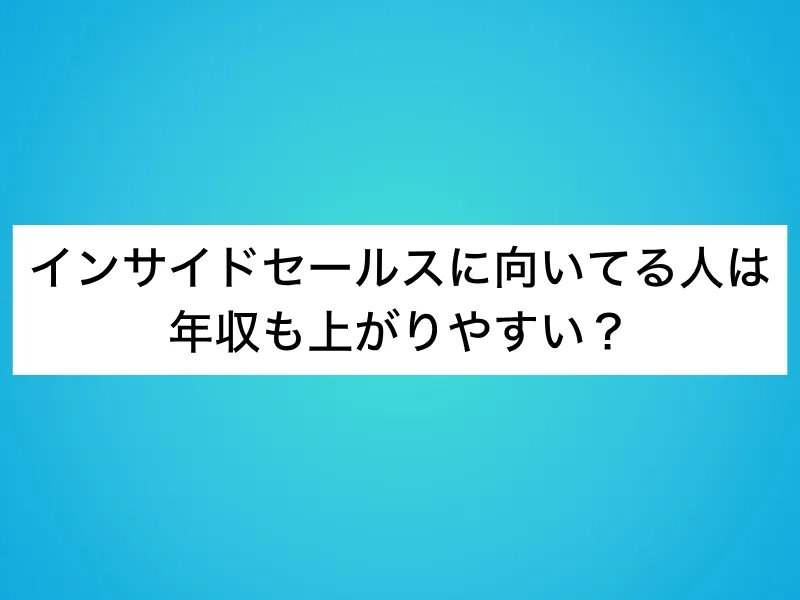 インサイドセールスに向いてる人は年収も上がりやすい？