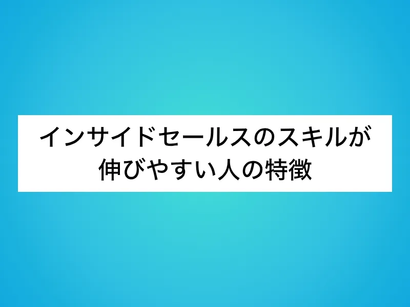 インサイドセールスのスキルが伸びやすい人の特徴