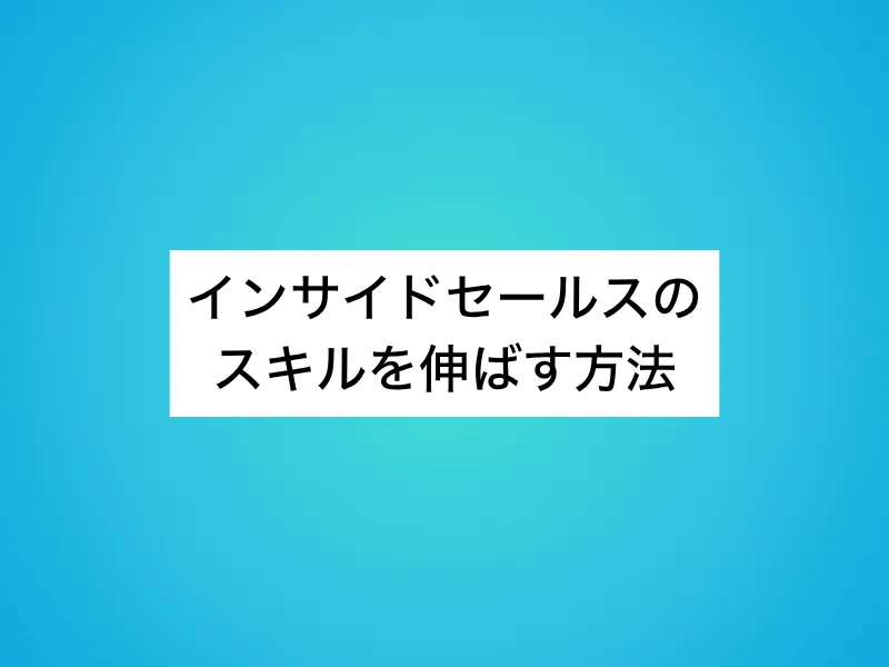 インサイドセールスのスキルを伸ばす方法
