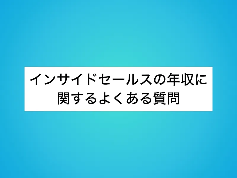 インサイドセールスの年収に関するよくある質問