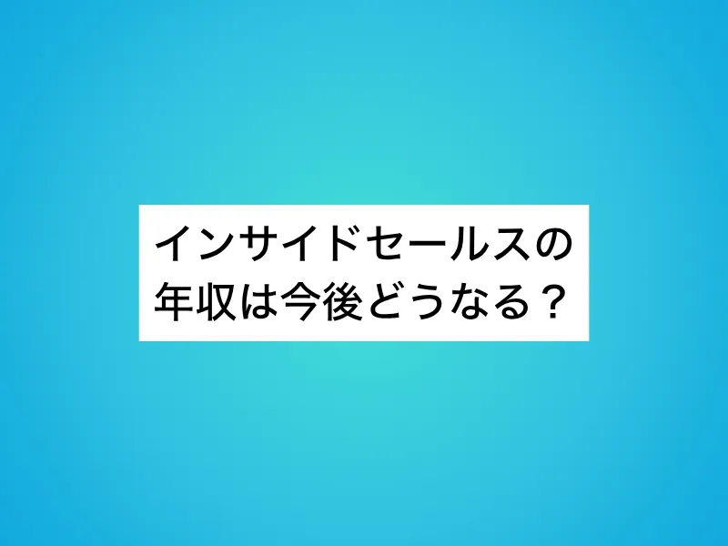 インサイドセールスの年収は今後どうなる？