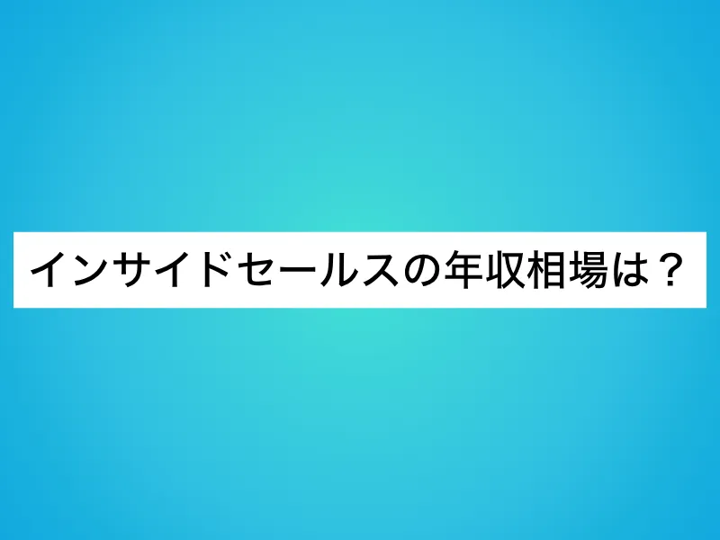 インサイドセールスの年収相場は？