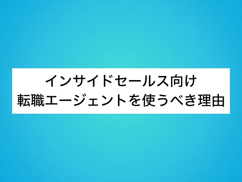 インサイドセールス向け転職エージェントを使うべき理由
