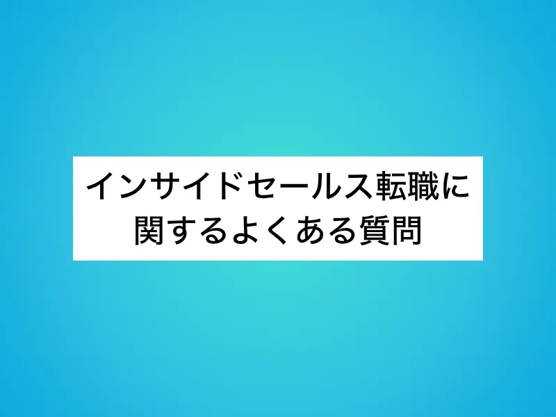インサイドセールス転職に関するよくある質問