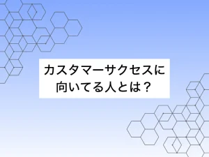 カスタマーサクセスに向いてる人とは？向いていない人の特徴も解説