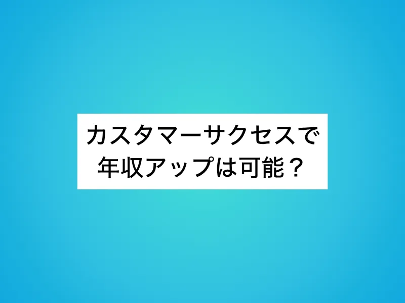 カスタマーサクセスで年収アップは可能？