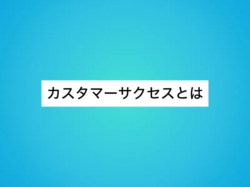 カスタマーサクセスとは