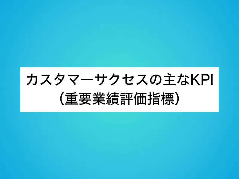カスタマーサクセスの主なKPI（重要業績評価指標）