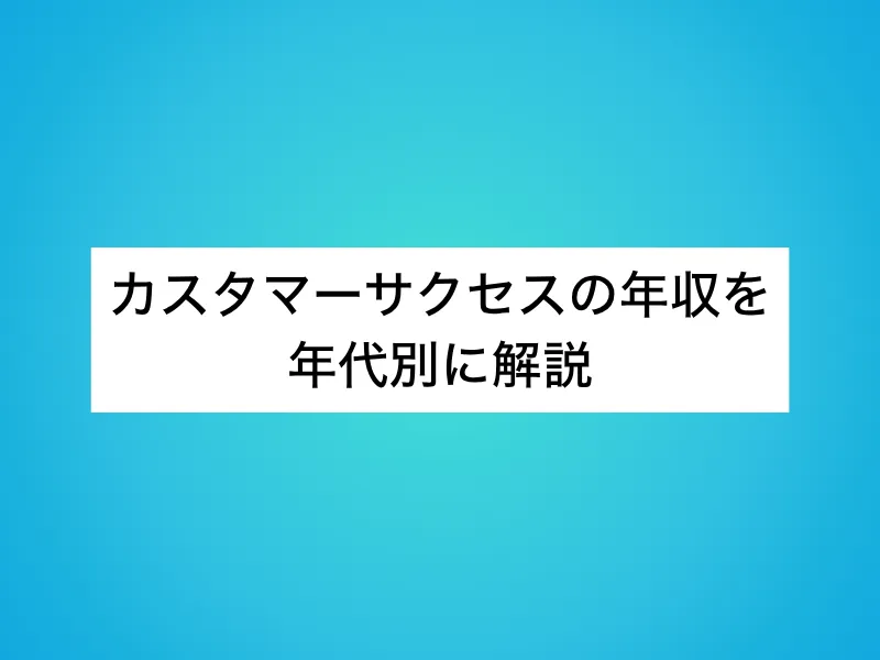 カスタマーサクセスの年収を年代別に解説