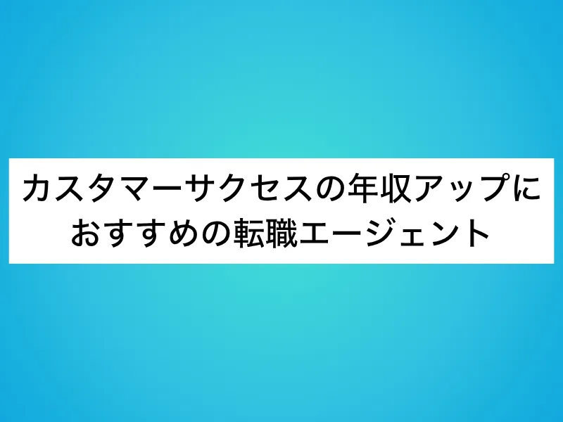 カスタマーサクセスの年収アップにおすすめの転職エージェント