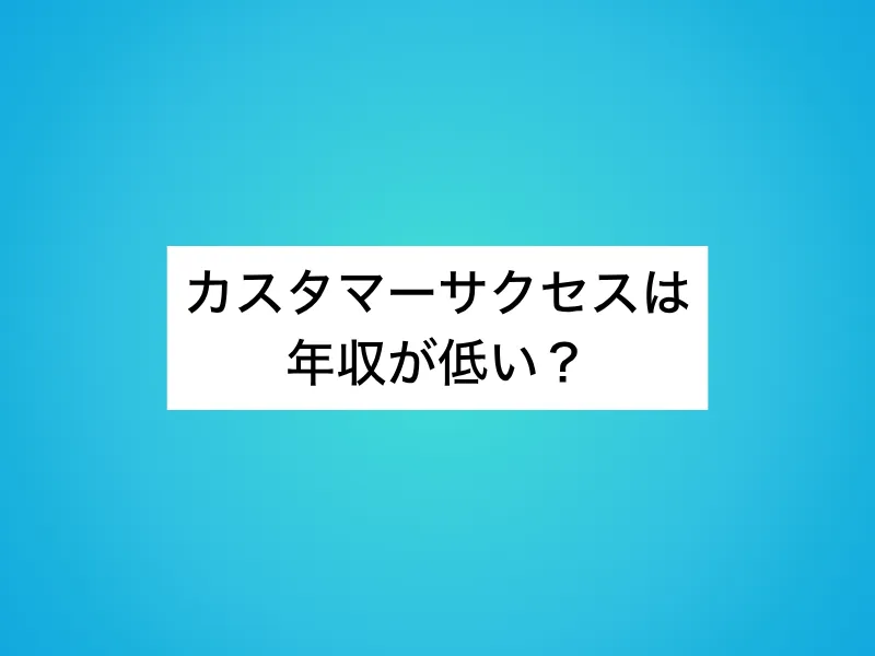 カスタマーサクセスは年収が低い？