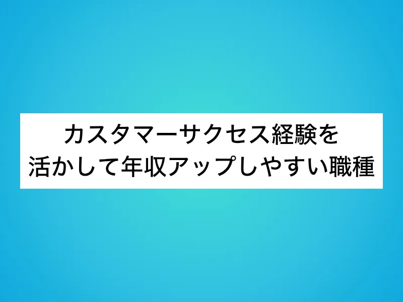 カスタマーサクセス経験を活かして年収アップしやすい職種