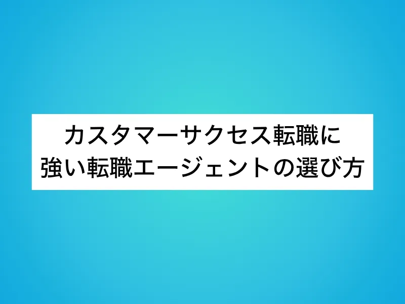 カスタマーサクセス転職に強い転職エージェントの選び方