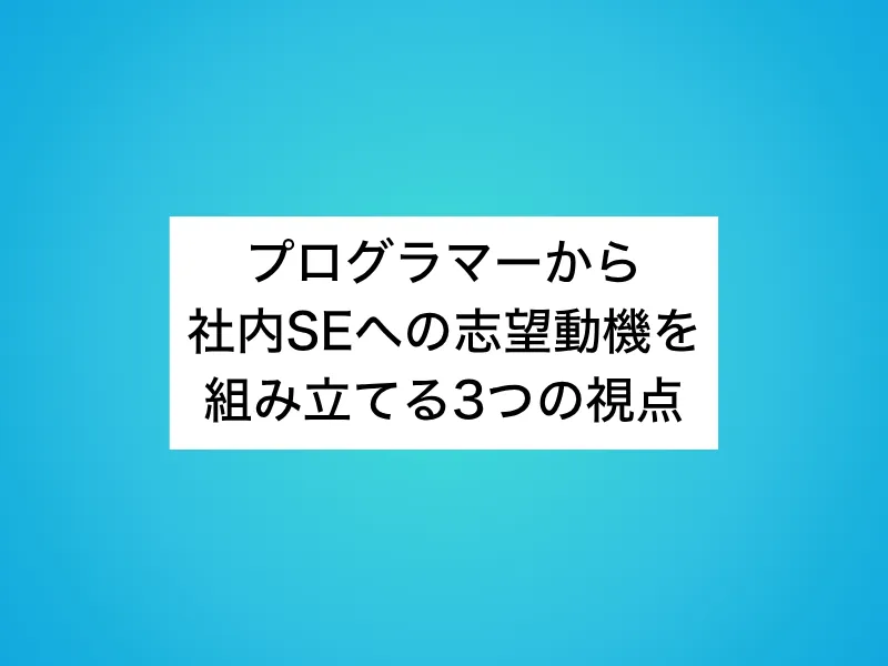 プログラマーから社内SEへの志望動機を組み立てる3つの視点