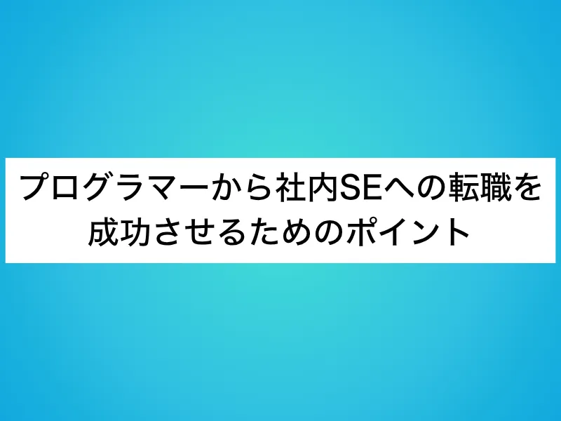 プログラマーから社内SEへの転職を成功させるためのポイント