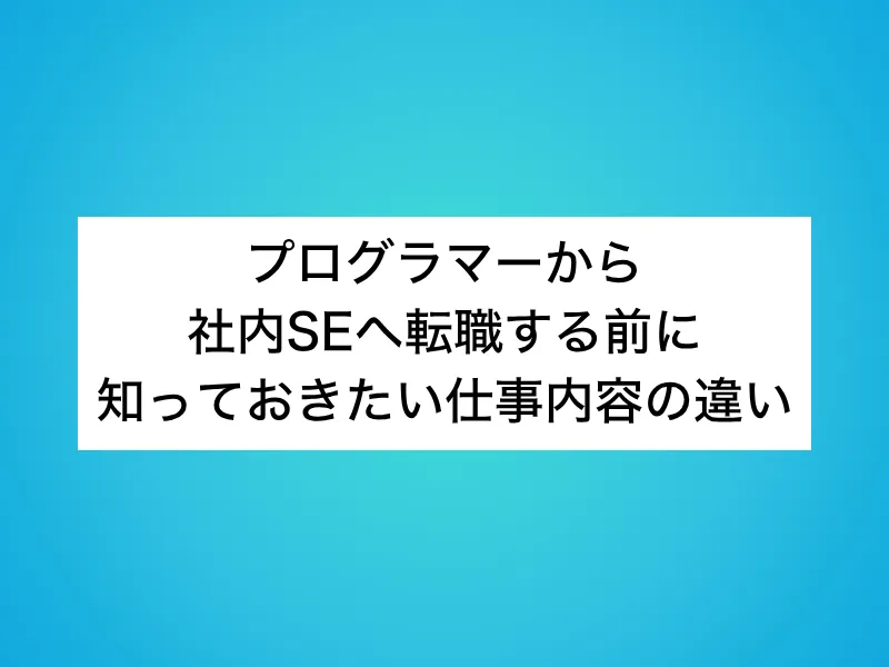プログラマーから社内SEへ転職する前に知っておきたい仕事内容の違い