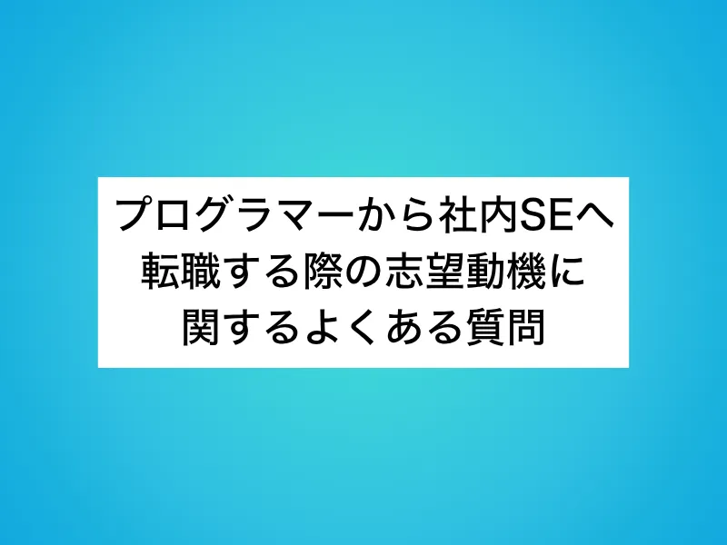 プログラマーから社内SEへ転職する際の志望動機に関するよくある質問
