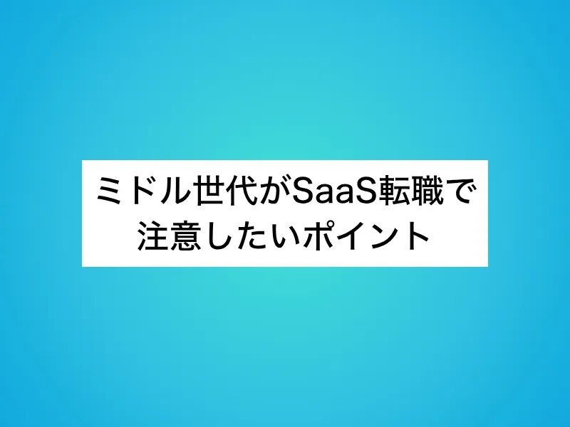 ミドル世代がSaaS転職で注意したいポイント
