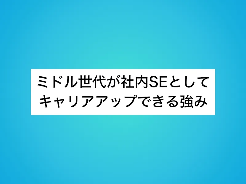 ミドル世代が社内SEとしてキャリアアップできる強み
