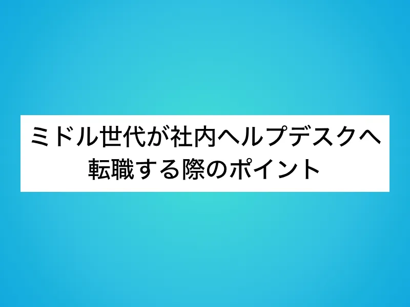 ミドル世代が社内ヘルプデスクへ転職する際のポイント