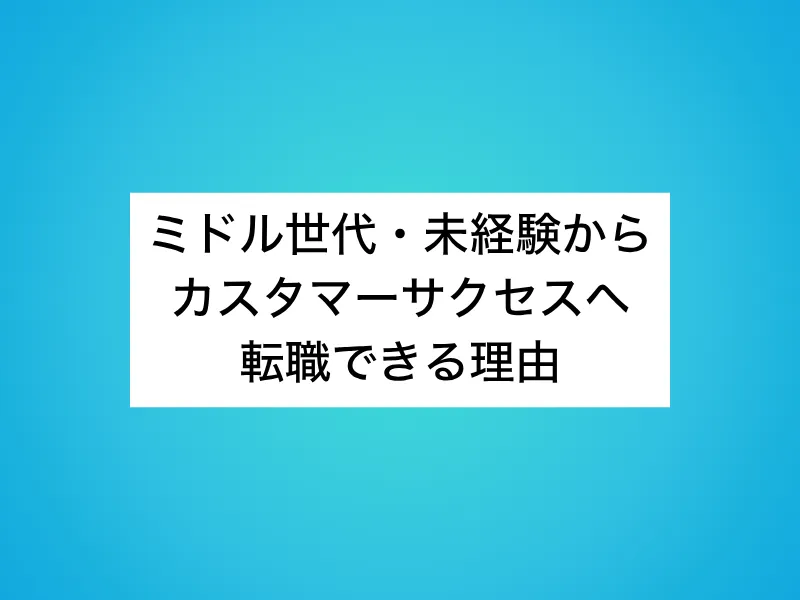 ミドル世代・未経験からカスタマーサクセスへ転職できる理由