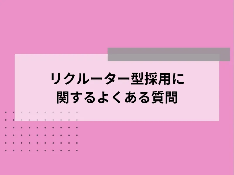 リクルーター型採用に関するよくある質問