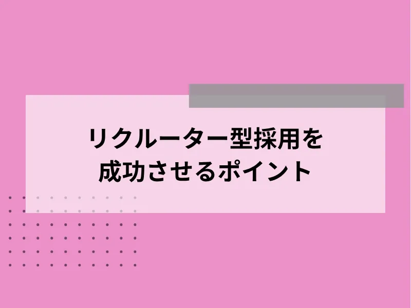 リクルーター型採用を成功させるポイント