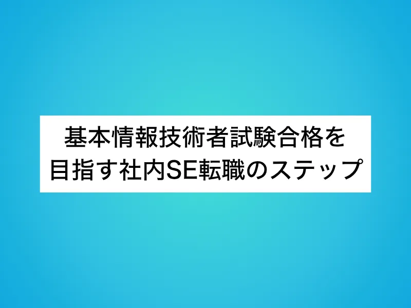 基本情報技術者試験合格を目指す社内SE転職のステップ