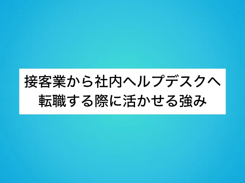 接客業から社内ヘルプデスクへ転職する際に活かせる強み