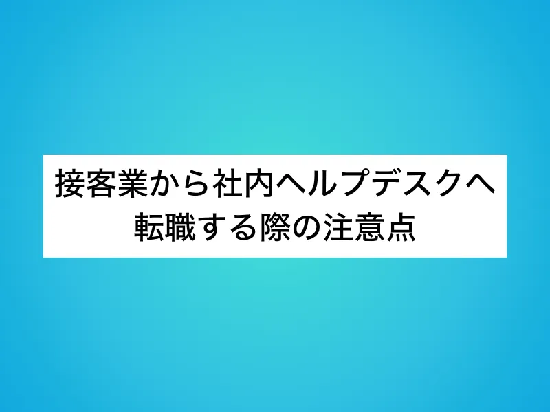 接客業から社内ヘルプデスクへ転職する際の注意点