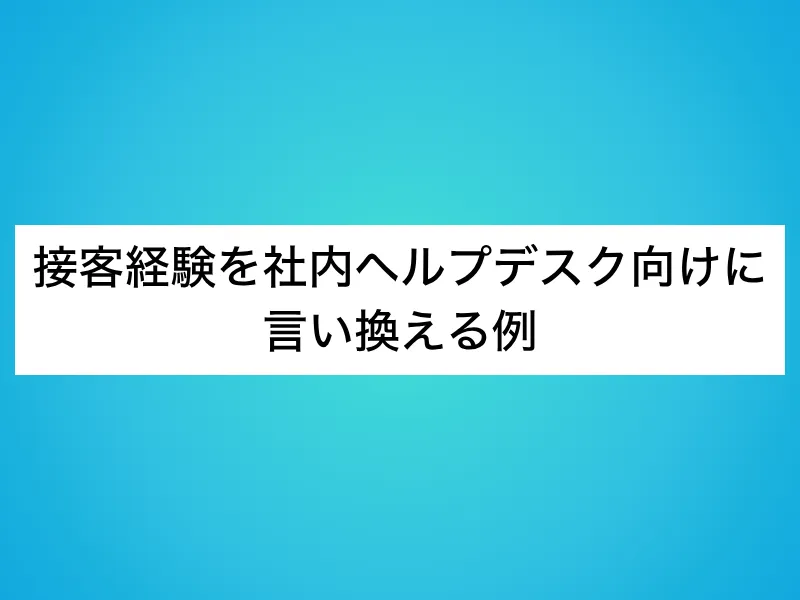 接客経験を社内ヘルプデスク向けに言い換える例