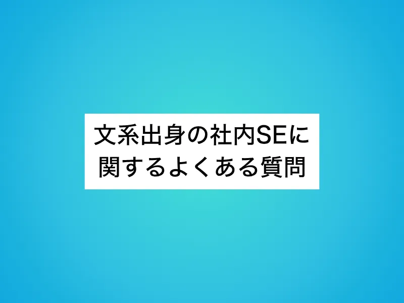 文系出身の社内SEに関するよくある質問