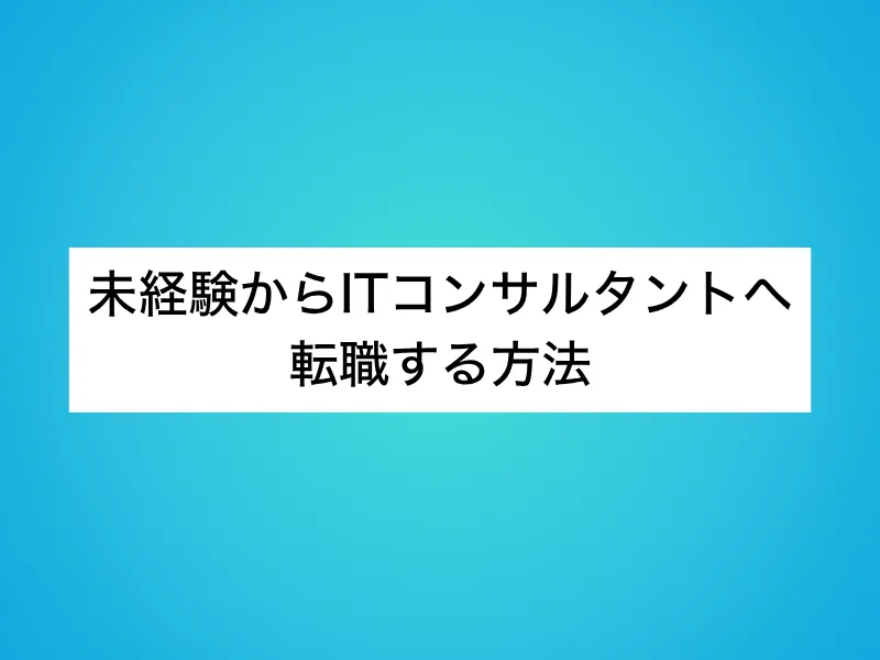 未経験からITコンサルタントへ転職する方法