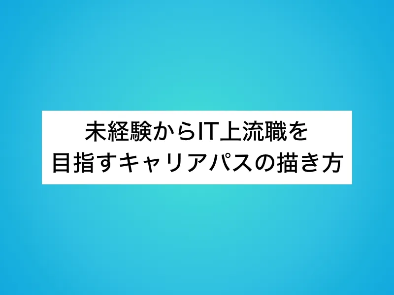 未経験からIT上流職を目指すキャリアパスの描き方