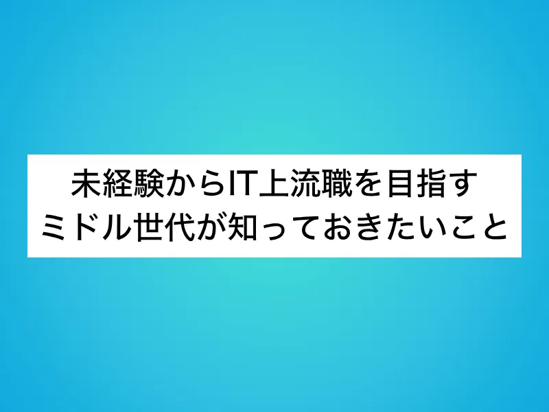未経験からIT上流職を目指すミドル世代が知っておきたいこと
