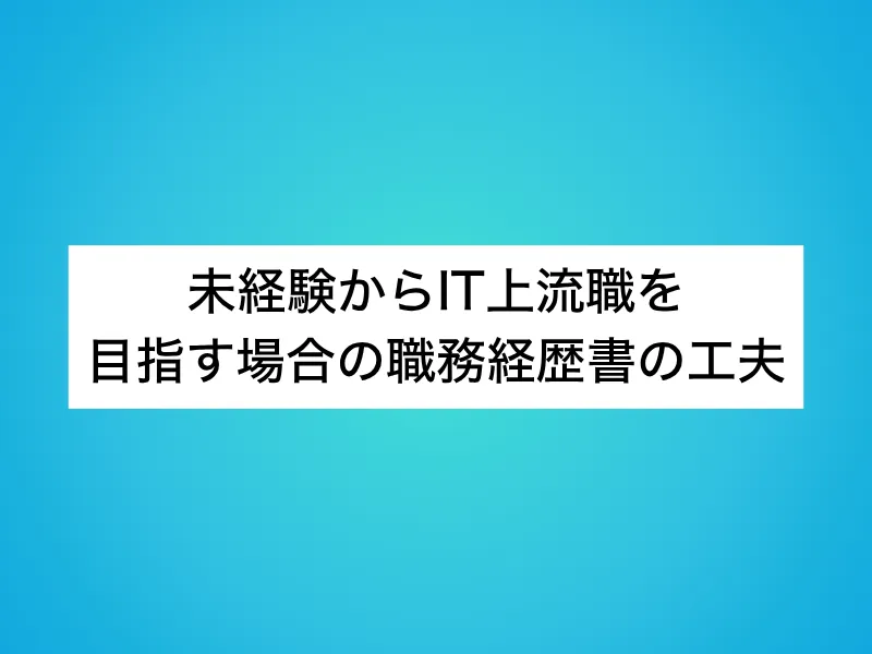 未経験からIT上流職を目指す場合の職務経歴書の工夫