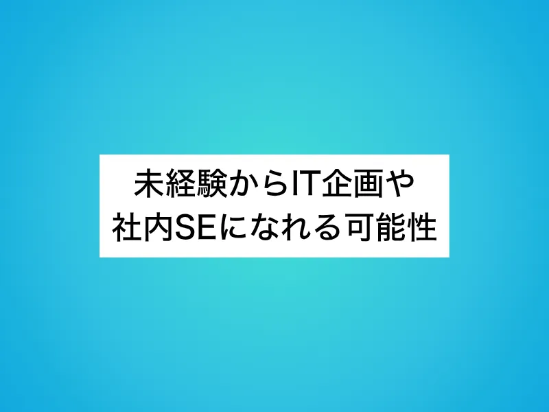 未経験からIT企画や社内SEになれる可能性