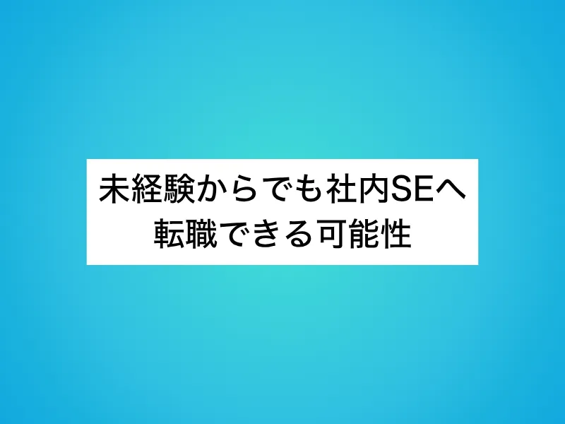未経験からでも社内SEへ転職できる可能性