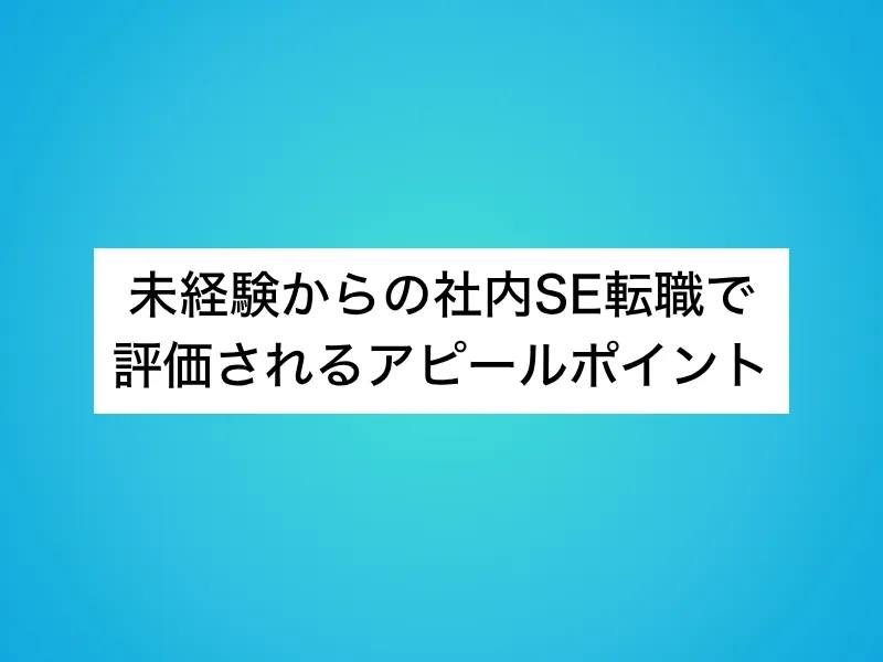 未経験からの社内SE転職で評価されるアピールポイント