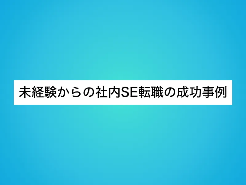 未経験からの社内SE転職の成功事例