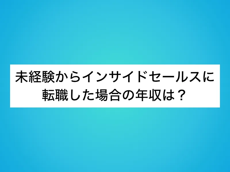 未経験からインサイドセールスに転職した場合の年収は？