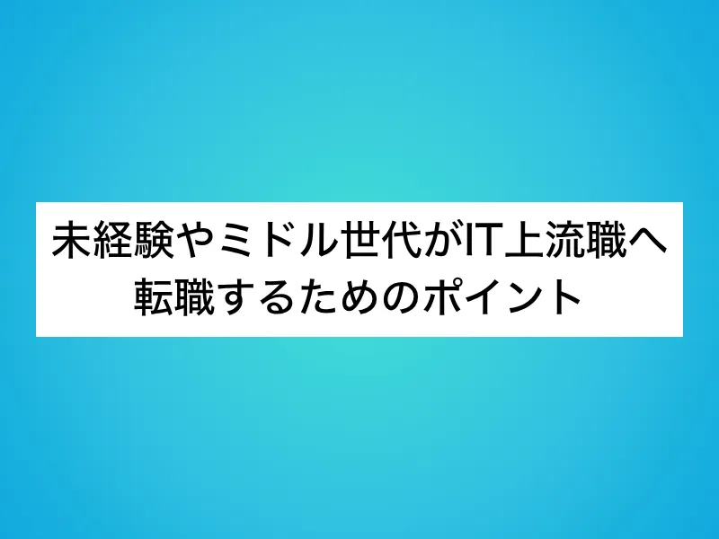 未経験やミドル世代がIT上流職へ転職するためのポイント