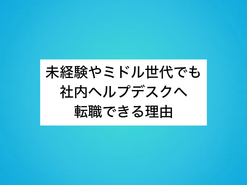 未経験やミドル世代でも社内ヘルプデスクへ転職できる理由