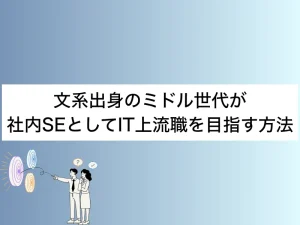 文系出身のミドル世代が社内SEとしてIT上流職を目指す方法