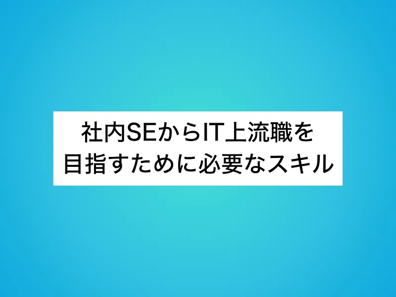 社内SEからIT上流職を目指すために必要なスキル